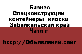 Бизнес Спецконструкции, контейнеры, киоски. Забайкальский край,Чита г.